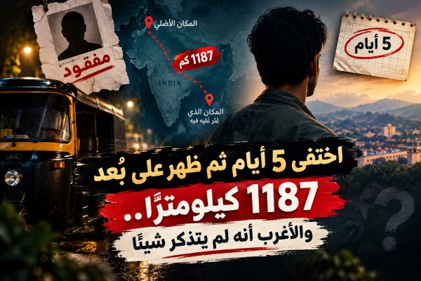 اختفى 5 أيام ثم ظهر على بُعد 1187 كيلومترًا.. والأغرب أنه لم يتذكر شيئًا